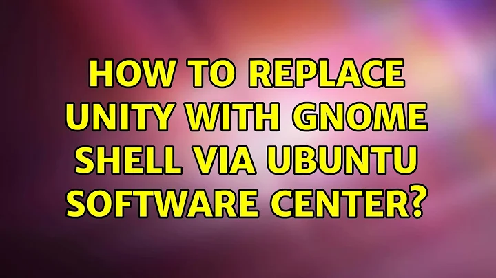 Ubuntu: How To Replace Unity with Gnome Shell via Ubuntu Software Center?