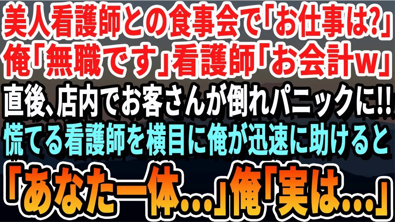 【感動する話】美人看護師との食事会で「お仕事は？」俺「無職です」「お会計w」するとレストラン内でお客さんが倒れてパニックに…俺が助けると看護師が「あなた一体何者？」→俺「実は…」【いい話・新作・号
