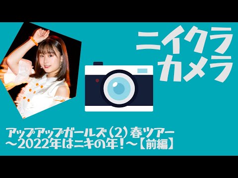 ニイクラカメラ＠アップアップガールズ（2）春ツアー　〜2022年はニキの年！〜【前編】