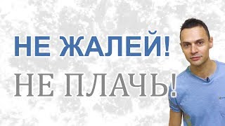 Не жалей себя, не плачь Не жалей себя, не плачь