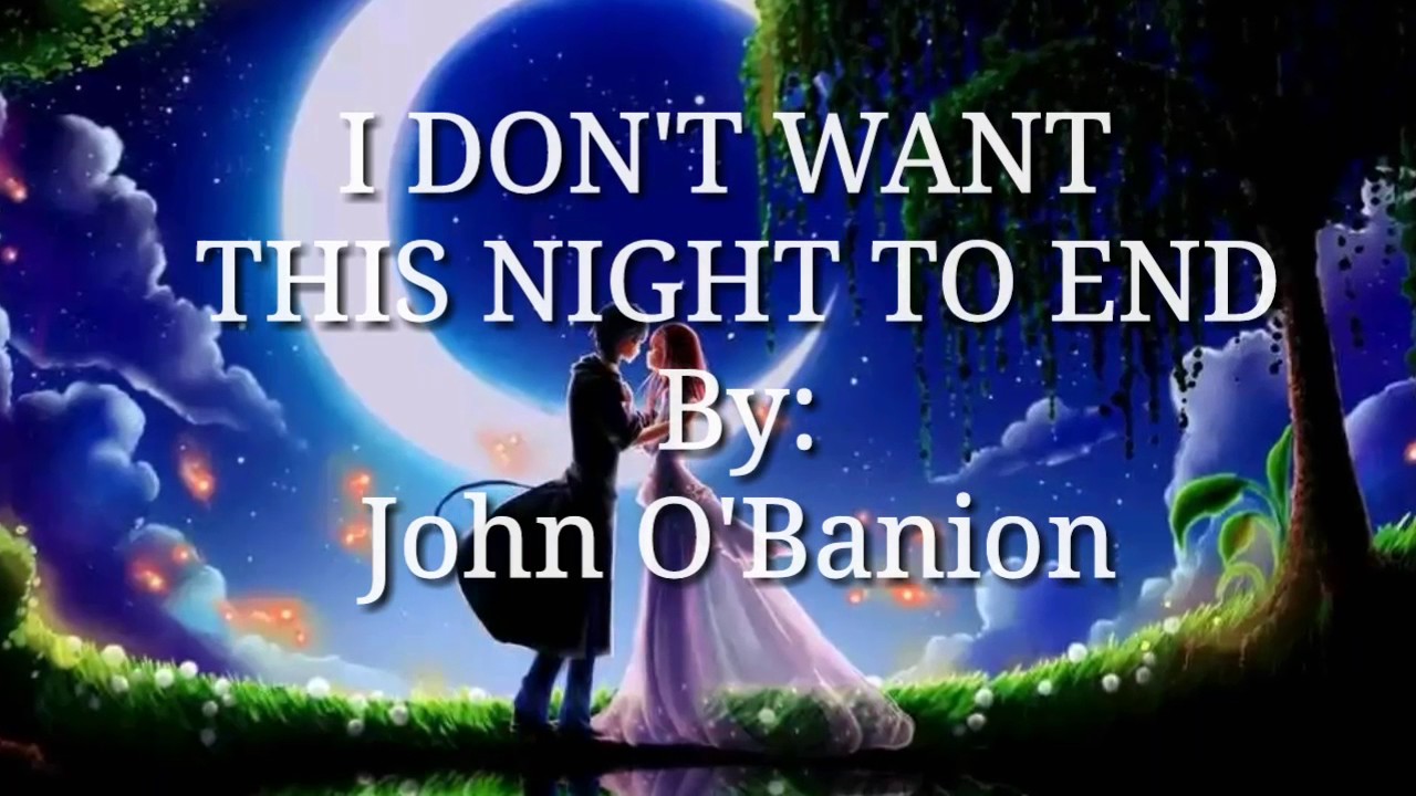 I Don T Want This Night To End Lyrics By John O Banion Youtube