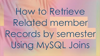 How to Retrieve Related member Records by semester Using MySQL Joins