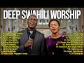DEEP SWAHILI WORSHIP PLAYLIST Nyimbo Za Sifa Na Kuabudu 
