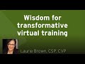 Wisdom for transformative virtual training  laurie brown csp cvp