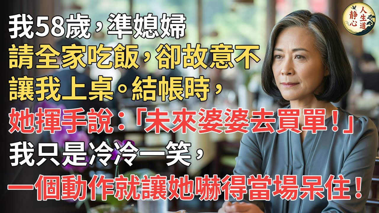 【我58歲】準媳婦請全家吃飯，卻故意不讓我上桌。結帳時，她揮手說：「未來婆婆去買單！」我只是冷冷一笑，一個動作就讓她嚇得當場呆住！