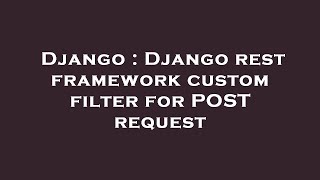 Django : Django rest framework custom filter for POST request