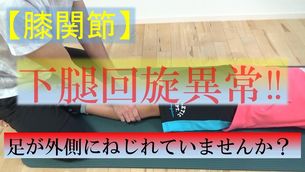 vol.77 【膝関節】下腿回旋異常（過外旋）の動画！足が外側にねじれることで様々なトラブルが・・・