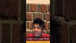 CRAZY IS AS CRAZY DOES