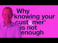 Why knowing your customer is not enough