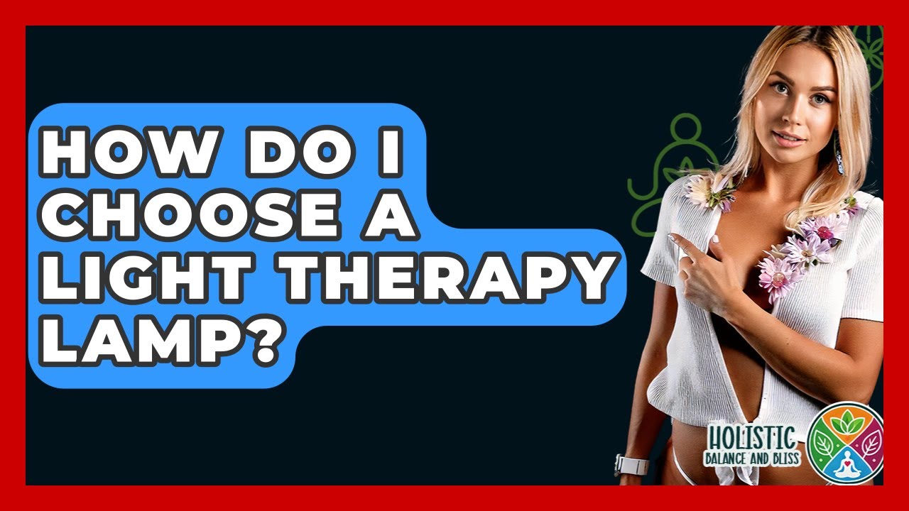 How Do I Choose A Light Therapy Lamp? - Holistic Balance And Bliss