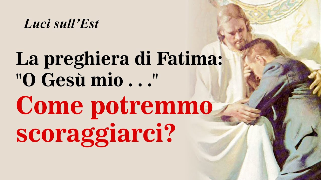 La preghiera di Fatima: “O Gesu mio . . .” Come potremmo scoraggiarci
