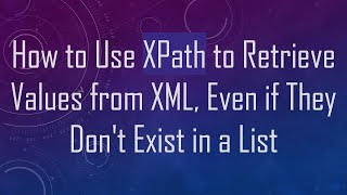 How to Use XPath to Retrieve Values from XML, Even if They Don't Exist in a List