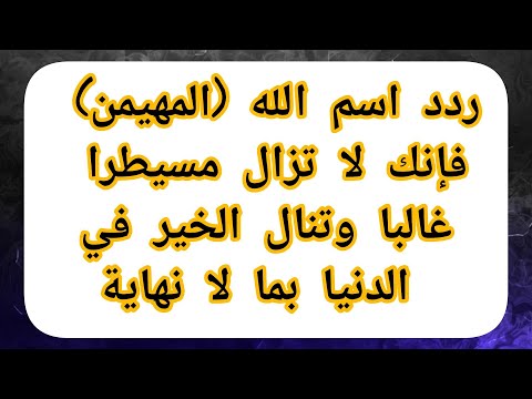 ردد اسم الله المهيمن فإنك لا تزال مسيطرا غالبا وتنال الخير في الدنيا بما لا نهاية