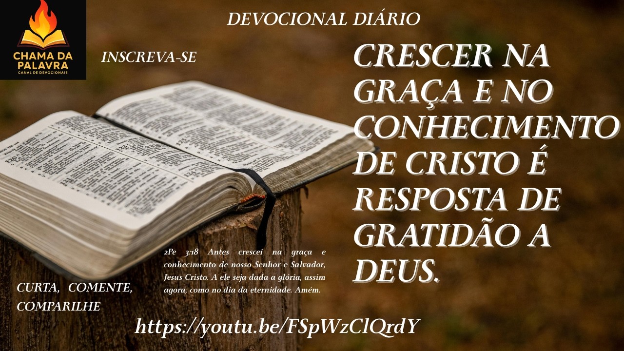 CRESCER NA GRAÇA E NO CONHECIMENTO DE CRISTO É RESPOSTA DE GRATIDÃO A DEUS.