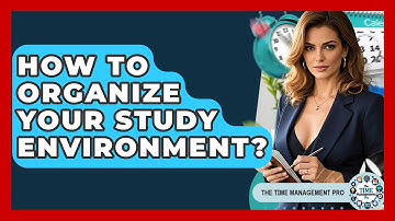 How To Organize Your Study Environment? - The Time Management Pro