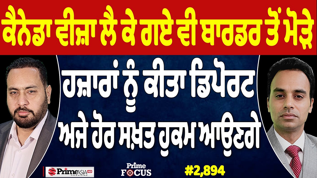 Prime Focus (2,894) | Canada Visa ਲੈ ਕੇ ਗਏ ਵੀ ਬਾਰਡਰ ਤੋਂ ਮੋੜੇ, ਹਜ਼ਾਰਾਂ ਨੂੰ ਕੀਤਾ Deport