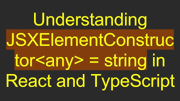 Understanding JSXElementConstructor any  = string in React and TypeScript