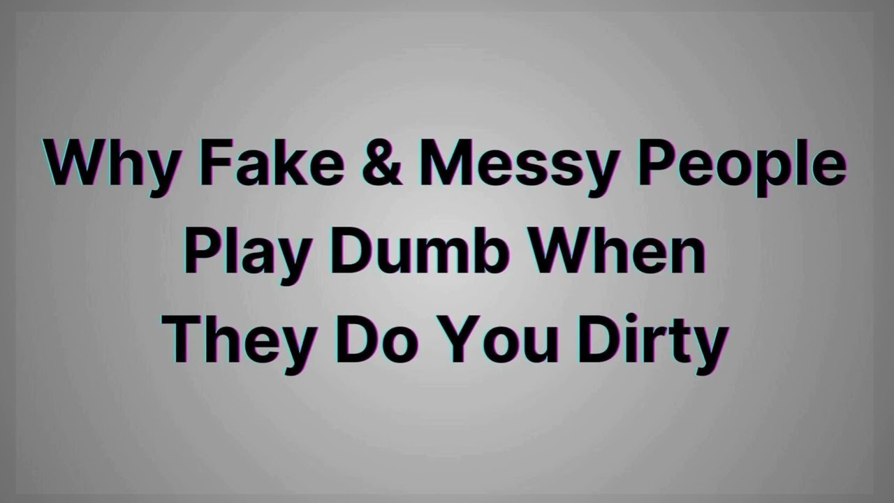 Why Fake & Messy People PLAY DUMB Like They Don't Know Why You've Stopped Hanging With Them