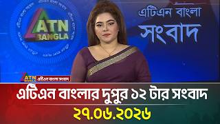 এটিএন বাংলার দুপুর ১২ টার সংবাদ | 27.06.2026 | Today News | Ajker News | BD News | ATN Bangla News