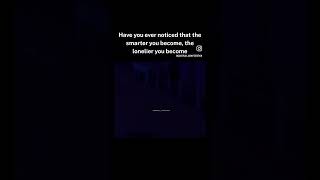 The higher the intelligence the smaller your crowd you hang around due to mind stimulation