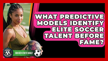 What Predictive Models Identify Elite Soccer Talent Before Fame? - Soccer Stats Vault