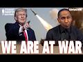 WE ARE AT WAR Stephen A SOUNDS THE ALARM On Trump S Iran Strikes