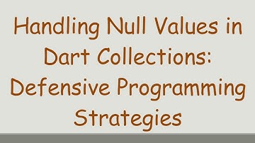 Handling Null Values in Dart Collections: Defensive Programming Strategies