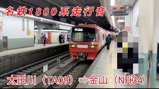 【全区間走行音】名鉄1800系［普通］太田川（TA09）→金山（NH34）