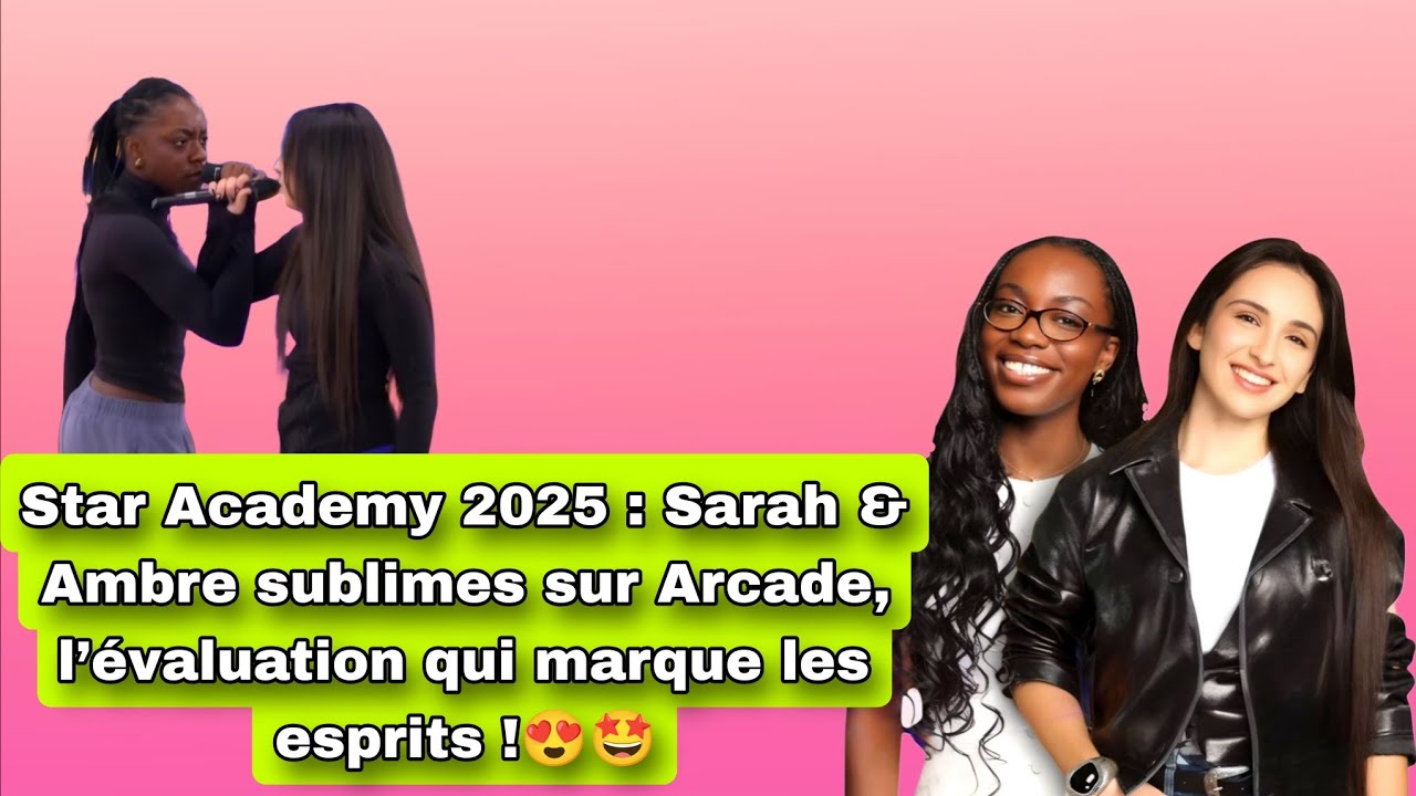 Star Academy 2025 : Sarah & Ambre sublimes sur Arcade, l’évaluation qui ...