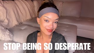 STOP BEING SO DESPERATE FOR MALE ATTENTION! HOW TO VALUE YOURSELF MORE
