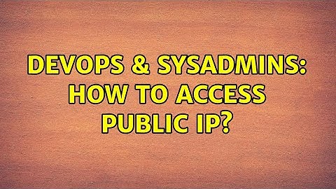 DevOps & SysAdmins: How to access Public Ip?