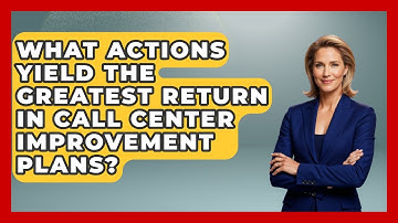 What Actions Yield The Greatest Return In Call Center Improvement Plans?