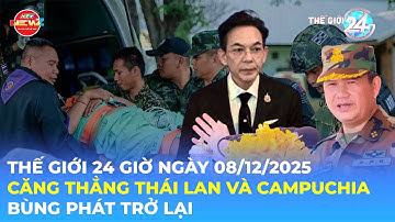 THẾ GIỚI 24H NGÀY 8/12/2025 | CĂNG THẲNG THÁI LAN VÀ CAMPUCHIA BÙNG PHÁT TRỞ LẠI