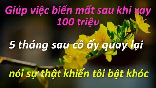 🍀Giúp việc biến mất sau khi vay 100 triệu, 5 tháng sau cô ấy quay lại nói sự thật khiến tôi bật khóc