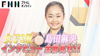 女子3位　島田麻央インタビュー全部見せ！ 【全日本フィギュアスケート選手権2022】