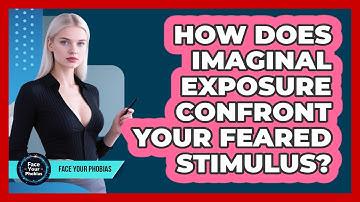 How Does Imaginal Exposure Confront Your Feared Stimulus? - Face Your Phobias