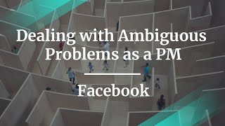 Webinar: How to Deal with Ambiguous Problems as a PM by Facebook PM, Manisha Sharma