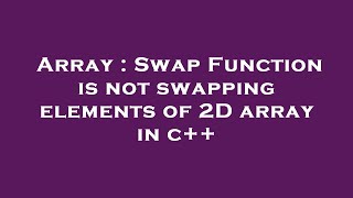 Array : Swap Function is not swapping elements of 2D array in c++