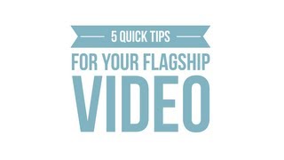 Here's 5 Quick Tips for Your Flagship Video