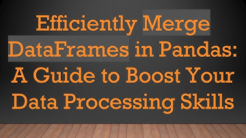 Efficiently Merge DataFrames in Pandas: A Guide to Boost Your Data Processing Skills