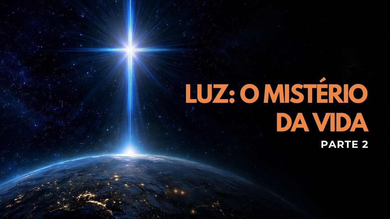 LUZ: O MISTÉRIO DA VIDA - PARTE 2