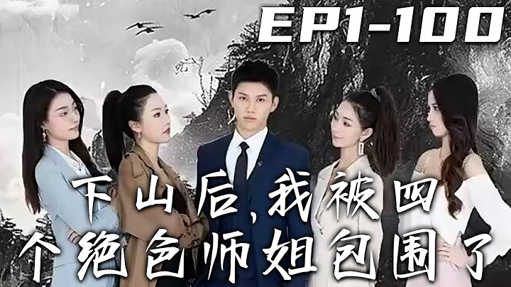 《下山後，我被四個絕色師姐包圍了》第1~100集【高清完結合集】丨師傅老讓我下山，還把全部家當給了我，原來是要我去履行婚約啊！沒想到我這才剛下山，自己的未婚妻竟想悔婚？四位師姐卻把我包圍了！#盛世短剧