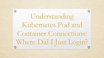 Understanding Kubernetes Pod and Container Connections: Where Did I Just Login?