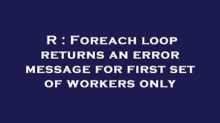 R : Foreach loop returns an error message for first set of workers only