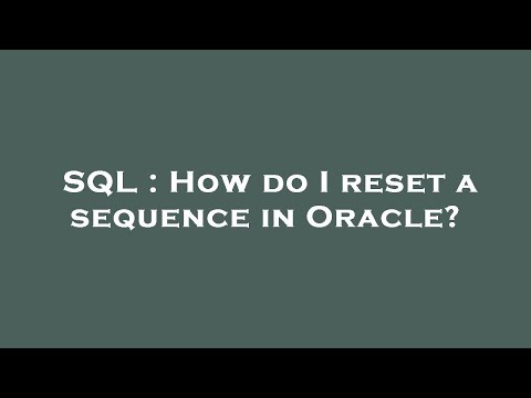 SQL : How do I reset a sequence in Oracle?