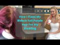 How I Fixed My Bleach Fail Purple Hair For My Wedding - THANK YOU SHERI!!!