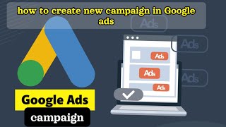 Google ads new campaign : step by step guide new campaign in Google ads