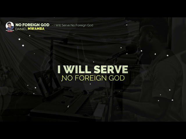 No Foreign God - [I Will Serve No Foreign God - Video Lyrics] | Daniel Mwamba class=