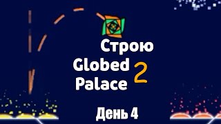 Строю Globed Palace 2 | День 4