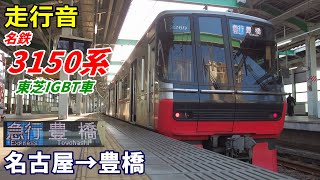 【走行音･東芝IGBT】名鉄3150系〈急行〉名古屋→豊橋 (2020.1)